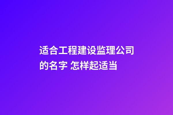 适合工程建设监理公司的名字 怎样起适当-第1张-公司起名-玄机派